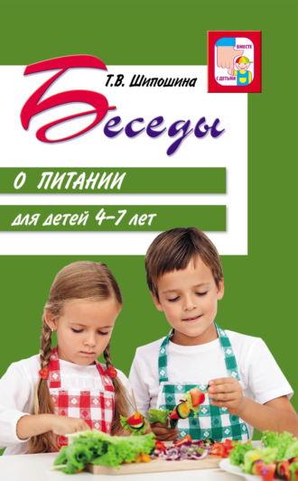 Беседы о питании для детей 4-7 лет. Татьяна Шипошина