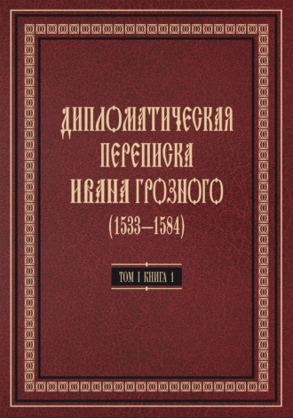 Дипломатическая переписка Ивана Грозного (1533—1584). Том 1. Книга 1. Священная Римская империя и страны Европы. Коллектив авторов