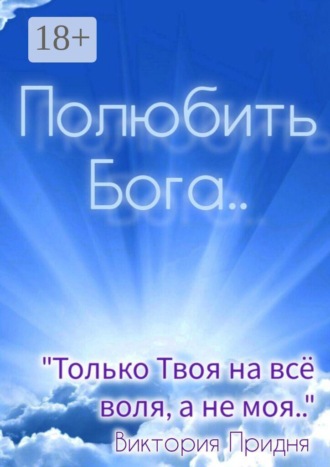 Полюбить Бога. «Только Твоя на всё воля, а не моя»... 