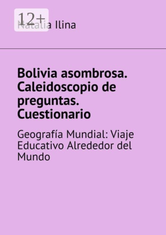 Natalia Ilina. Bolivia asombrosa. Caleidoscopio de preguntas. Cuestionario. Geografía Mundial: Viaje Educativo Alrededor del Mundo