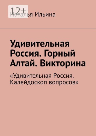Наталья Ильина. Удивительная Россия. Горный Алтай. Викторина. «Удивительная Россия. Калейдоскоп вопросов»