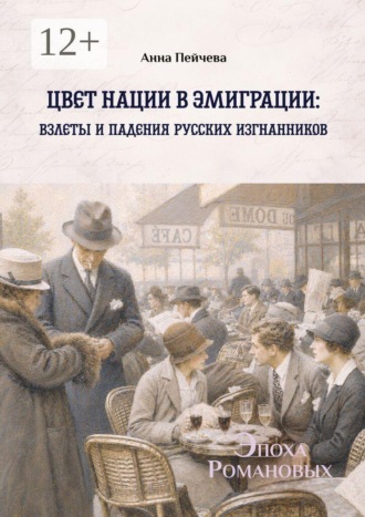Цвет нации в эмиграции: взлеты и падения русских изгнанников. Серия «Эпоха Романовых». Анна Пейчева