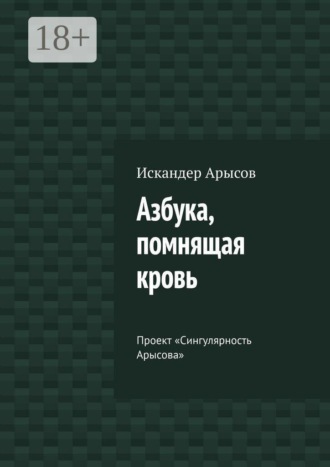 Азбука, помнящая кровь. Проект «Сингулярность Арысова». Искандер Арысов