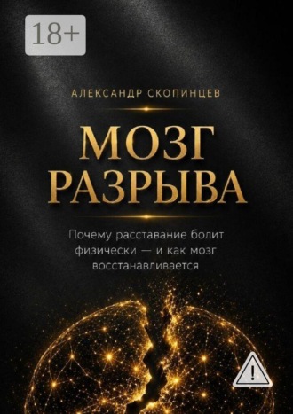 Александр Александрович Скопинцев. Мозг разрыва. Почему расставание болит физически — и как восстанавливается