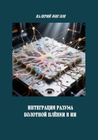 Интеграция разума болотной плёнки в ИИ. Валерий Жиглов