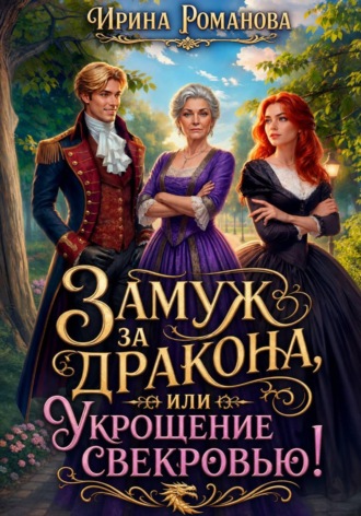 Замуж за дракона, или Укрощение свекровью!. Ирина Романова