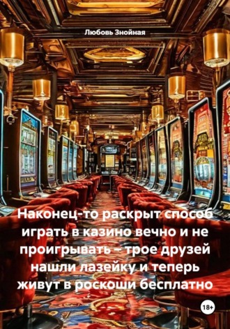 Любовь Знойная. Наконец-то раскрыт способ играть в казино вечно и не проигрывать – трое друзей нашли лазейку и теперь живут в роскоши бесплатно
