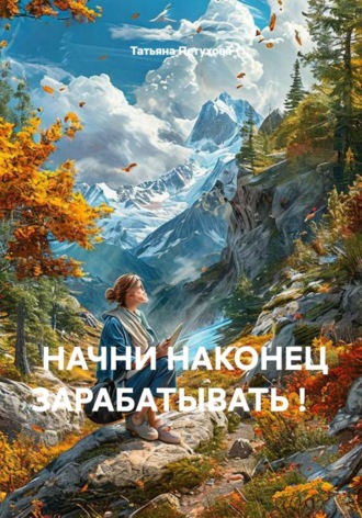 Татьяна Леонидовна Петухова. Начни наконец зарабатывать!