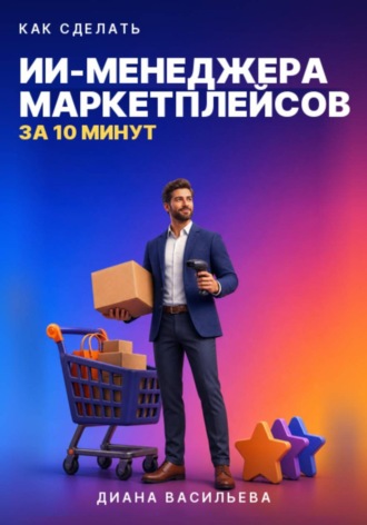 Диана Васильева. КАК СДЕЛАТЬ ИИ-МЕНЕДЖЕРА МАРКЕТПЛЕЙСОВ ЗА 10 МИНУТ