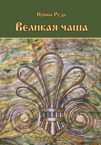 Великая чаша. Ирина Васильевна Рудь