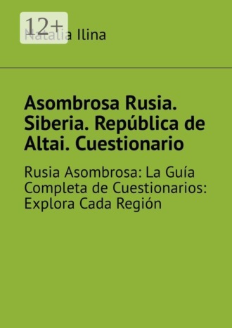 Natalia Ilina. Asombrosa Rusia. Siberia. República de Altai. Cuestionario. Rusia Asombrosa: La Guía Completa de Cuestionarios: Explora Cada Región