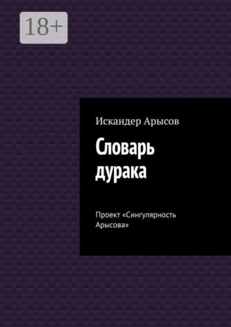 Словарь дурака. Проект «Сингулярность Арысова». 