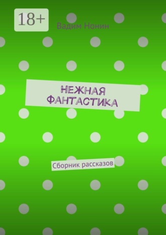 Нежная фантастика. Сборник рассказов. Вадим Нонин