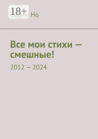 Все мои стихи — смешные! 2012—2024. 