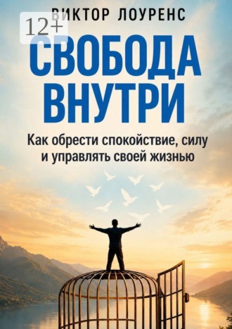 Свобода внутри. Как обрести спокойствие, силу и управлять своей жизнью. Виктор Лоуренс