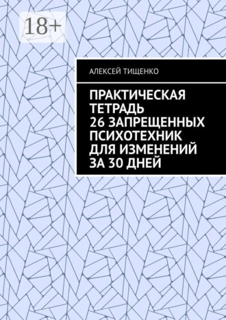 Алексей Тищенко. Практическая тетрадь 26 запрещенных психотехник для изменений за 30 дней