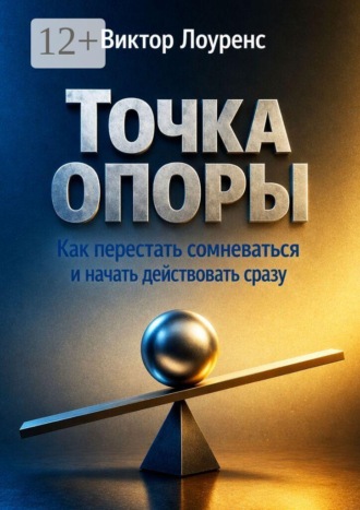 Виктор Лоуренс. Точка опоры. Как перестать сомневаться и начать действовать сразу