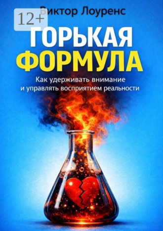 Горькая формула. Как удерживать внимание и управлять восприятием реальности. 