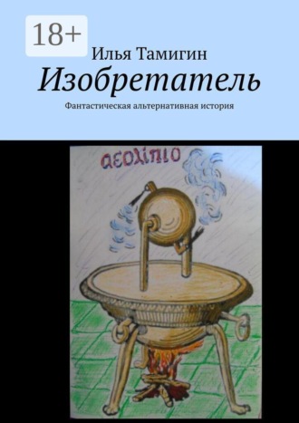 Илья Тамигин. Изобретатель. Фантастическая альтернативная история