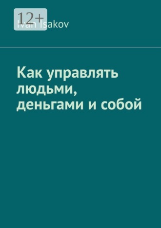 Как управлять людьми, деньгами и собой. 
