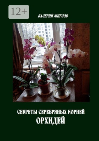 В. И. Жиглов. Секреты серебряных корней орхидей
