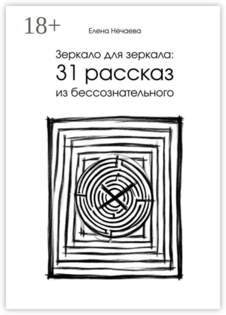 Елена Нечаева. Зеркало для зеркала: 31 рассказ из бессознательного