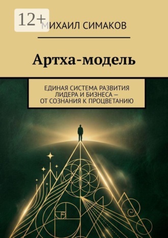 Михаил Симаков. Артха-модель. Единая система развития лидера и бизнеса — от сознания к процветанию