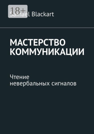 Samael Blackart. Мастерство коммуникации. Чтение невербальных сигналов