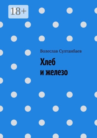 Волеслав Султанбаев. Хлеб и железо
