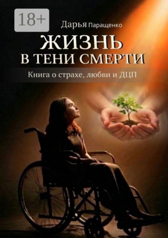 Жизнь в тени смерти. Книга о страхе, любви и ДЦП. Дарья Паращенко
