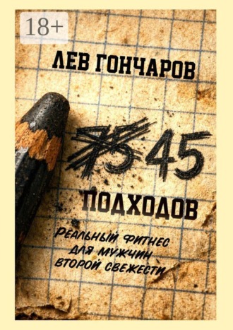 Лев Евгеньевич Гончаров. 45 подходов. Реальный фитнес для мужчин второй свежести