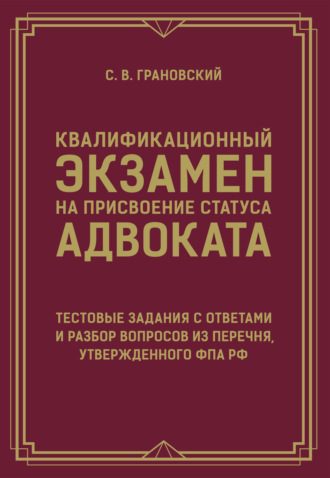 С. В. Грановский. Квалификационный экзамен на присвоение статуса адвоката. Тестовые задания с ответами и разбор вопросов из перечня, утвержденного ФПА РФ