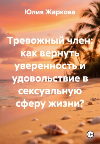 Юлия Жаркова. Тревожный член: как вернуть уверенность и удовольствие в сексуальную сферу жизни?