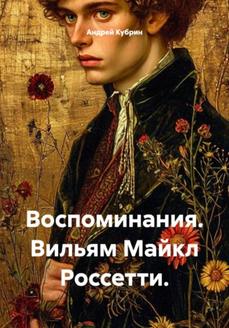 Воспоминания. Вильям Майкл Россетти. Перевод.. Андрей Кубрин