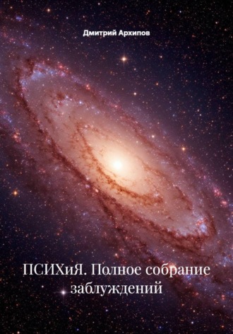 ПСИХиЯ. Полное собрание заблуждений. Дмитрий Архипов