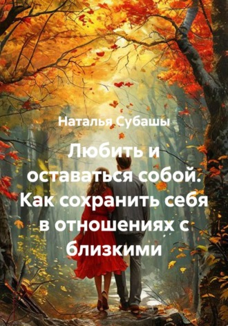 Наталья Субашы. Любить и оставаться собой. Как сохранить себя в отношениях с близкими