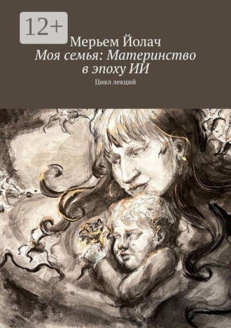 Моя семья: Материнство в эпоху ИИ. Цикл лекций. Мерьем Йолач