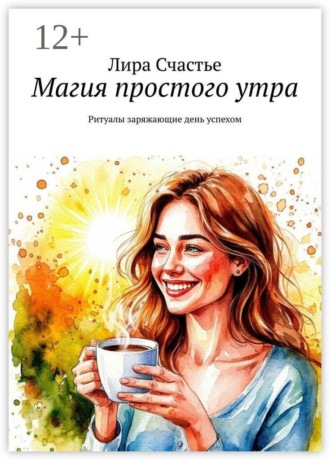 Магия простого утра. Ритуалы заряжающие день успехом. Лира Счастье