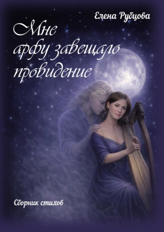 Мне арфу завещало провидение. Елена Рубцова