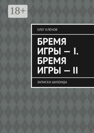 Олег Клёнов. Бремя игры — I. Бремя игры — II. Записки шизоида