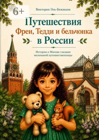 Виктория Эль-Бежжани. Путешествия Фреи, Тедди и бельчонка в России. Истории о Москве глазами маленькой путешественницы