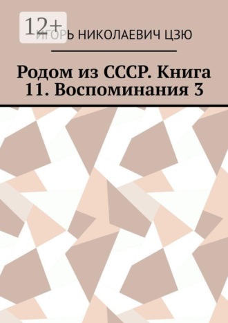 Игорь Николаевич Цзю. Родом из СССР. Книга 11. Воспоминания 3