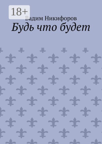 Будь что будет. Вадим Никифоров