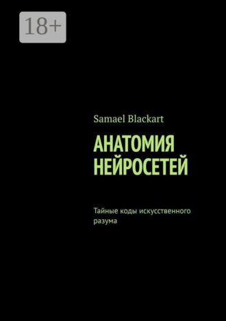 Samael Blackart. Анатомия нейросетей. Тайные коды искусственного разума