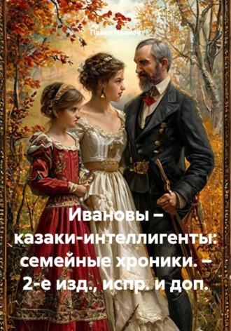Ивановы – казаки-интеллигенты: семейные хроники. – 2-е изд., испр. и доп.. Павел Иванов