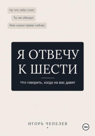 Игорь Чепелев. Я отвечу к 6. Что говорить когда на вас давят