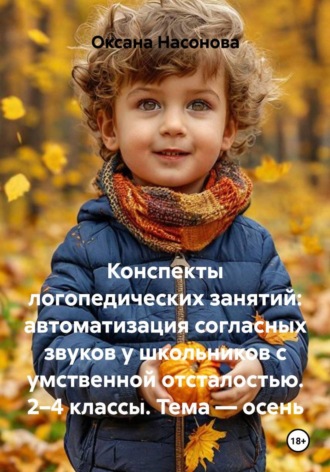 Конспекты логопедических занятий: автоматизация согласных звуков у школьников с умственной отсталостью. 2–4 классы. Тема — осень. Оксана Александровна Насонова