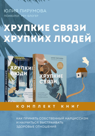 Юлия Пирумова. Хрупкие связи хрупких людей. Как принять собственный нарциссизм и научиться выстраивать здоровые отношения. Комплект из 2 книг