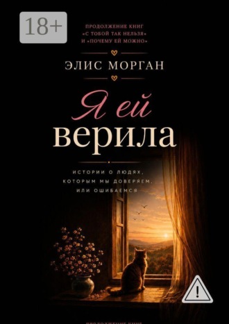 Я ей верила. Истории о людях, которым мы доверяем, или ошибаемся. Элис Морган