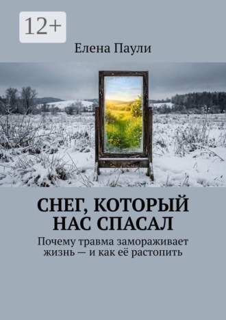 Елена Паули. Снег, который нас спасал. Почему травма замораживает жизнь — и как её растопить